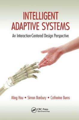 Intelligent Adaptive Systems: An Interaction-Centered Design Perspective by Catherine Burns, Simon Banbury, Ming Hou