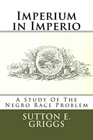 Imperium in Imperio: A Study Of The Negro Race Problem by Sutton Elbert Griggs, Taylor Anderson