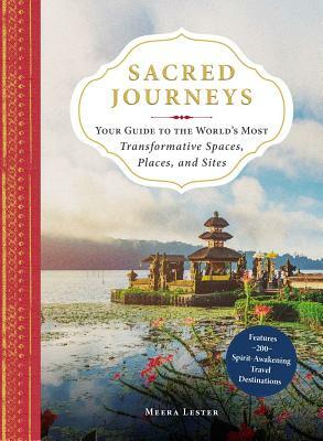Sacred Journeys: Your Guide to the World's Most Transformative Spaces, Places, and Sites by Meera Lester