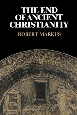 End of Ancient Christianity by R.A. Markus