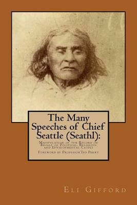 The Many Speeches of Chief Seattle (Seathl): : The Manipulation of the Record on Behalf of Religious, Political and Environmental Causes by Eli Gifford