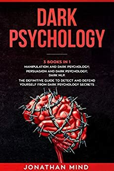 Dark Psychology : (3 Books in 1): Manipulation and Dark Psychology; Persuasion and Dark Psychology; Dark NLP. The Definitive Guide to Detect and Defend Yourself from Dark Psychology Secrets by Jonathan Mind