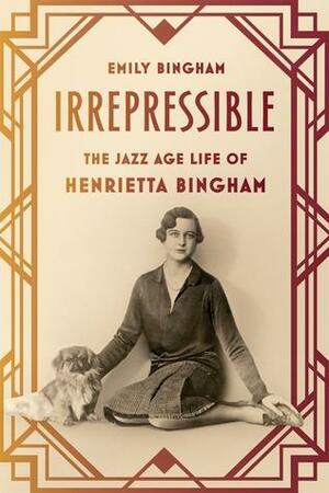 Irrepressible: The Jazz Age Life of Henrietta Bingham by Emily S Bingham
