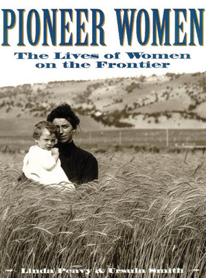 Pioneer Women: The Lives of Women on the Frontier by Ursula Smith, Linda Peavy