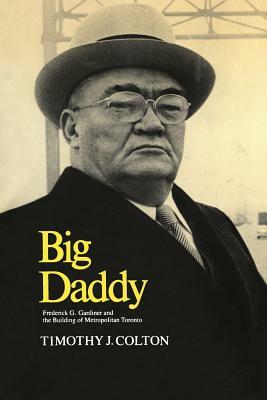 Big Daddy: Frederick G. Gardiner and the Building of Metropolitan Toronto by Timothy J. Colton