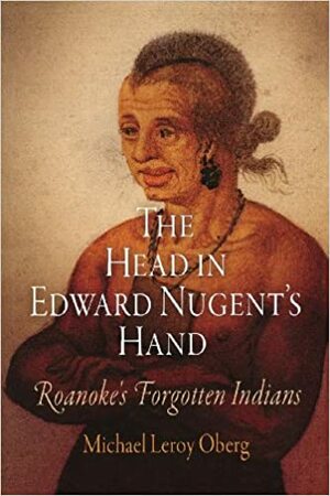 The Head in Edward Nugent's Hand: Roanoke's Forgotten Indians by Michael Leroy Oberg