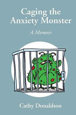 Caging the Anxiety Monster: A Memoir by Cathy Donaldson