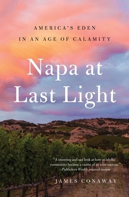 Napa at Last Light: America's Eden in an Age of Calamity by James Conaway