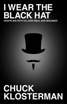 I Wear the Black Hat: Essays on Villains by Chuck Klosterman