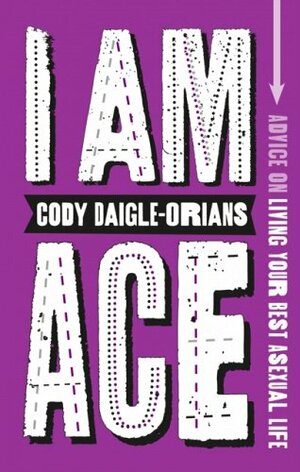 I Am Ace: Advice on Living Your Best Asexual Life by Cody Daigle-Orians