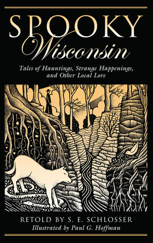 Spooky Wisconsin: Tales of Hauntings, Strange Happenings, and Other Local Lore by Paul G. Hoffman, S.E. Schlosser