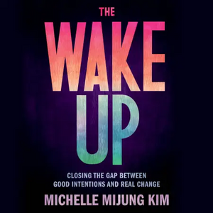 The Wake Up: Closing the Gap Between Good Intentions and Real Change by Michelle Mijung Kim