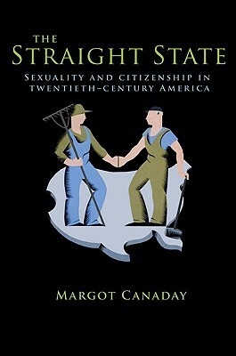 The Straight State: Sexuality and Citizenship in Twentieth-Century America by Margot Canaday