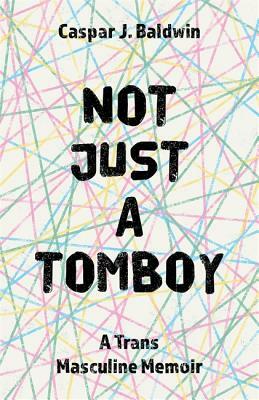 Not Just a Tomboy: A Trans Masculine Memoir by Caspar Baldwin