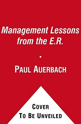 Management Lessons from the E.R.: Prescriptions for Success in Your Business by Paul Auerbach