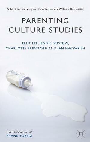 Parenting Culture Studies by Jennie Bristow, Ellie Lee, Jan Macvarish, Charlotte Faircloth