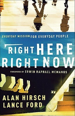 Right Here, Right Now: Everyday Mission for Everyday People by Lance Ford, Alan Hirsch