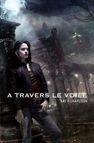 A travers le voile by Kat Richardson, Kat Richardson