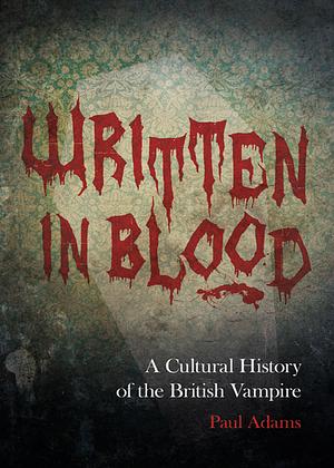 Written in Blood: A Cultural History of the British Vampire by Paul Adams