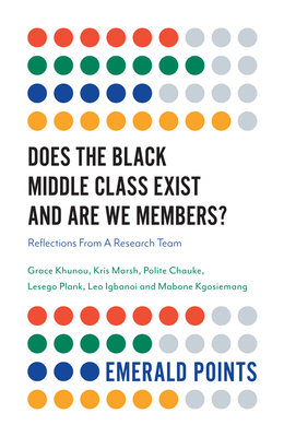 Does the Black Middle Class Exist and Are We Members?: Reflections from a Research Team by Grace Khunou, Kris Marsh, Polite Chauke