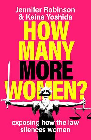 How Many More Women?: Exposing How the Law Silences Women by Jennifer Robinson, Keina Yoshida