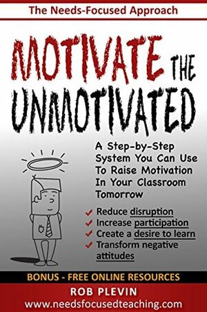 Motivate the Unmotivated: A step-by-step system you can use to raise motivation in your classroom tomorrow by Rob Plevin