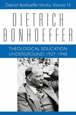 Theological Education Underground: 1937-1940 by Claudia D. Bergmann, Dietrich Bonhoeffer, Victoria J. Barnett