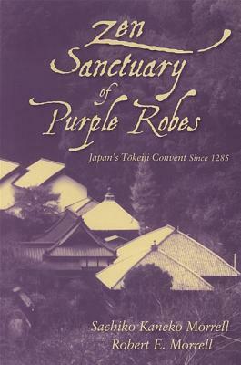 Zen Sanctuary of Purple Robes: Japan's Tokeiji Convent Since 1285 by Robert E. Morrell, Sachiko Kaneko Morrell