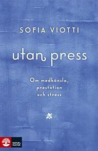 Utan press : om medkänsla, prestation och stress by Sofia Viotti