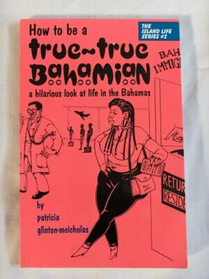 How to Be a True-True Bahamian by Patricia Glinton-Meicholas