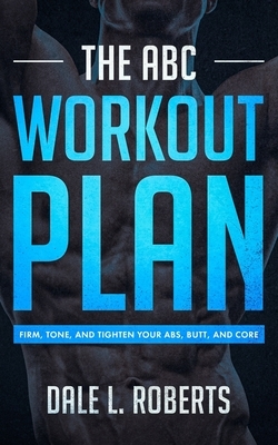 The ABC Workout Plan: Firm, Tone, and Tighten Your Abs, Butt, and Core by Dale L. Roberts