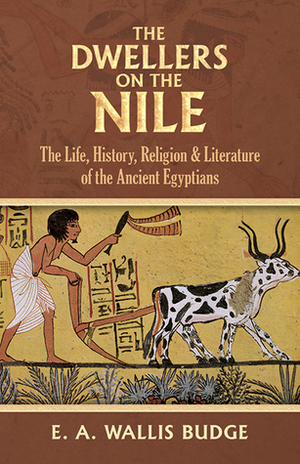 The Dwellers on the Nile: The Life, History, Religion and Literature of the Ancient Egyptians by E.A. Wallis Budge
