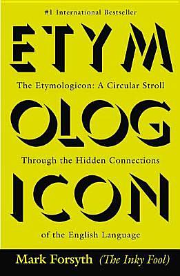 The Etymologicon: A Circular Stroll Through the Hidden Connections of the English Language by Mark Forsyth