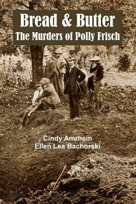 Bread & Butter the Murders of Polly Frisch by Cindy Amrhein, Ellen Lea Bachorski