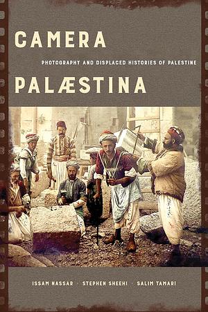 Camera Palaestina: Photography and Displaced Histories of Palestine by Issam Nassar, Stephen Sheehi, Salim Tamari