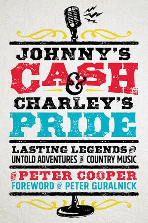 Johnny's Cash and Charley's Pride: Lasting Legends and Untold Adventures in Country Music by Peter Cooper