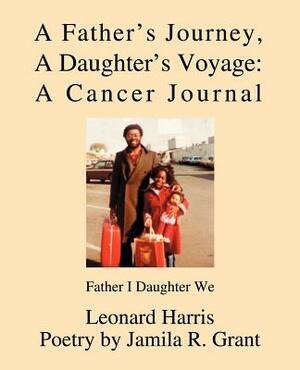 A Father's Journey, A Daughter's Voyage: A Cancer Journal: Father I Daughter We by Leonard Harris