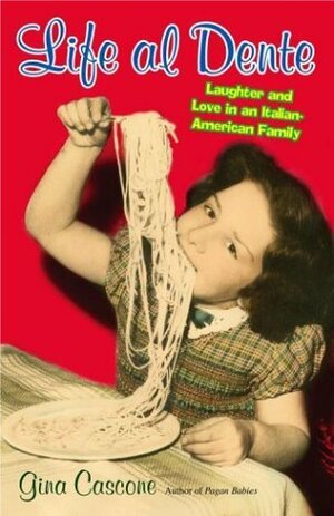 Life Al Dente: Laughter and Love in an Italian-American Family by Gina Cascone