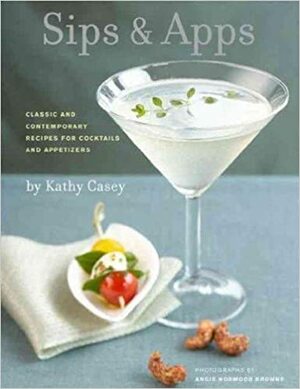 Sips and Apps by Angie Norwood Browne, Kathy Casey