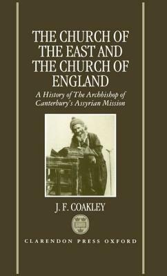 The Church of the East and the Church of England: A History of the Archbishop of Canterbury's Assyrian Mission by J. F. Coakley