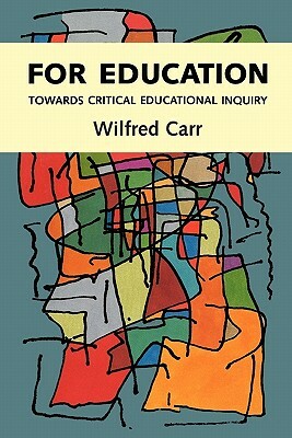 For Education: Towards Critical Educational Inquiry by Wilfred Carr