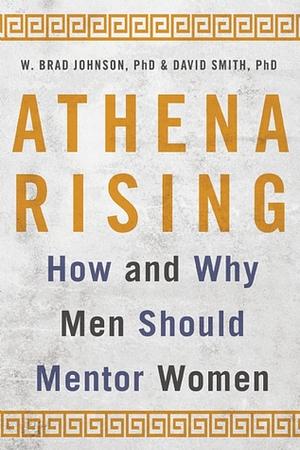 Athena Rising: How and Why Men Should Mentor Women by David G. Smith, W. Brad Johnson