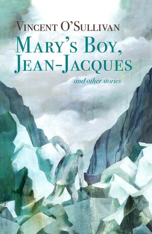 Marys Boy, Jean-Jacques and Other Stories by Vincent O'Sullivan