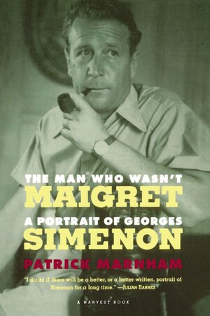 The Man Who Wasn't Maigret: A Portrait of Georges Simenon by Patrick Marnham
