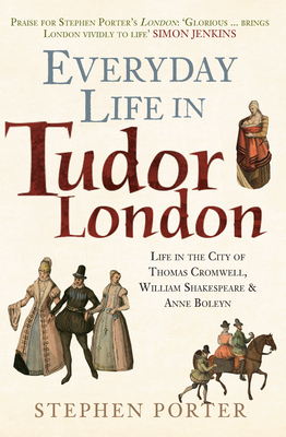 Everyday Life in Tudor London: Life in the City of Thomas Cromwell, William Shakespeare & Anne Boleyn by Stephen Porter