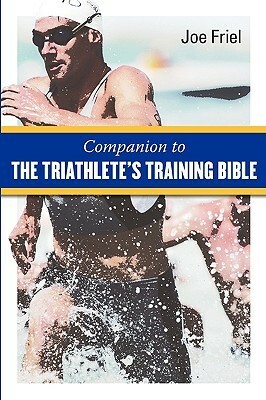 A Companion to the Triathlete's Training Bible by Joe Friel