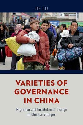 Varieties of Governance in China: Migration and Institutional Change in Chinese Villages by Jie Lu