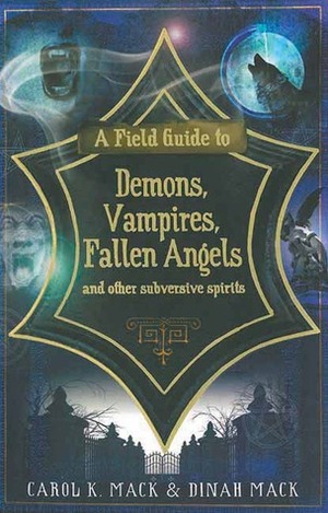 A Field Guide to Demons, Vampires, Fallen Angels and Other Subversive Spirits by Dinah Mack, Carol K. Mack