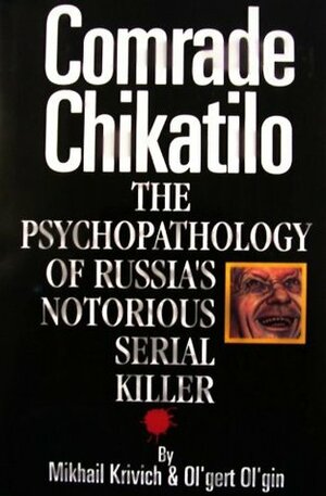 Comrade Chikatilo: The Psychopathology of Russia's Notorious Serial Killer by Ольгерт Ольгин, Mikhail Krivich