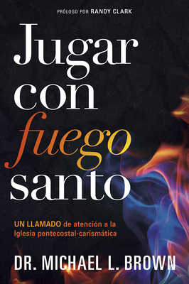 Jugar Con Fuego Santo/ Playing with Holy Fire: Un Llamado de Atención a la Iglesia Pentecostal-Carismática by Michael L. Brown